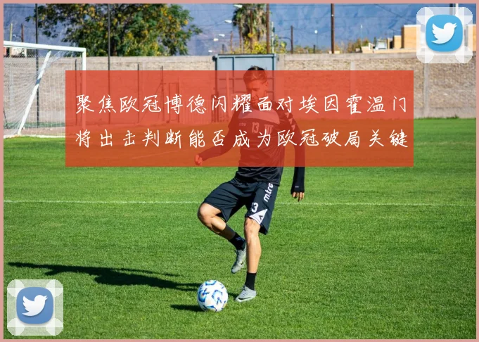聚焦欧冠博德闪耀面对埃因霍温门将出击判断能否成为欧冠破局关键
