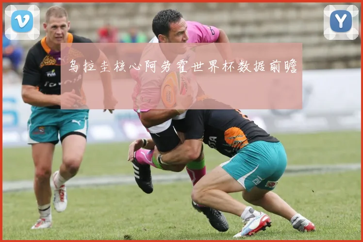 乌拉圭核心阿劳霍世界杯数据前瞻