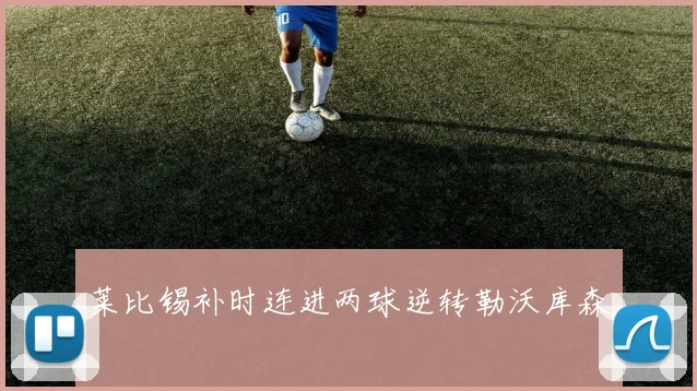 莱比锡补时连进两球逆转勒沃库森