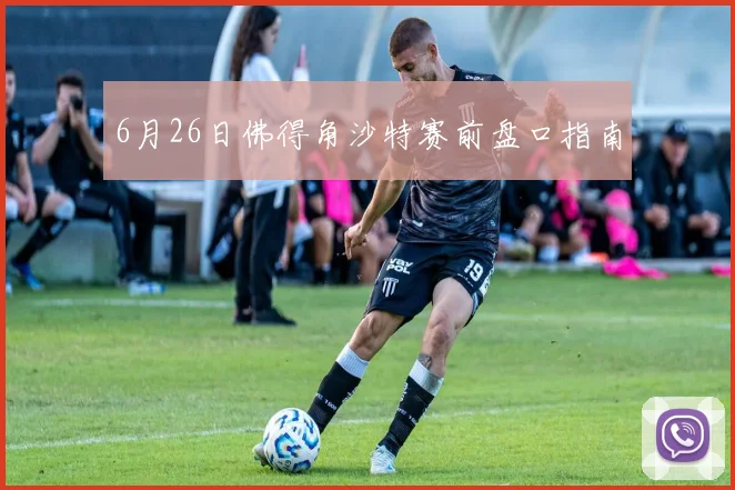 6月26日佛得角沙特赛前盘口指南