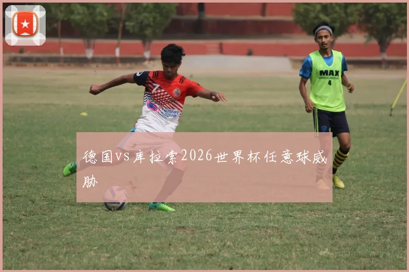 德国vs库拉索2026世界杯任意球威胁