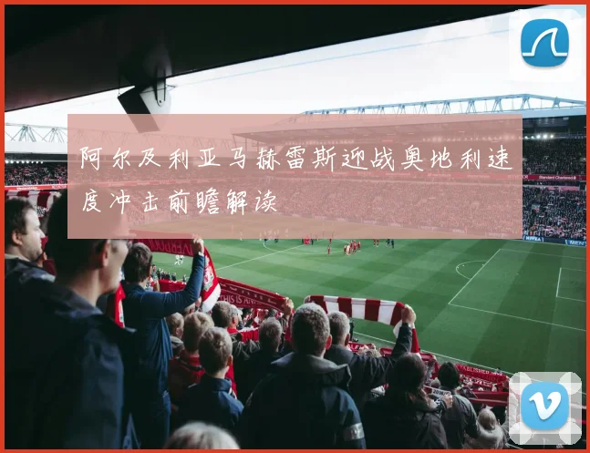 阿尔及利亚马赫雷斯迎战奥地利速度冲击前瞻解读