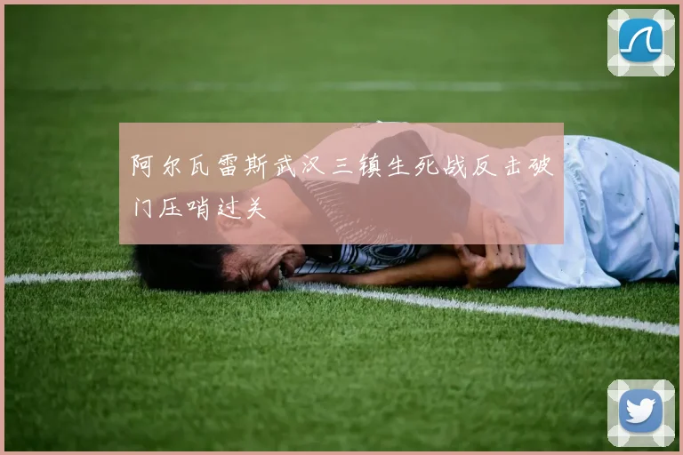 阿尔瓦雷斯武汉三镇生死战反击破门压哨过关