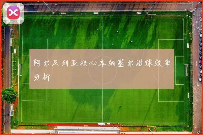 阿尔及利亚核心本纳塞尔进球效率分析