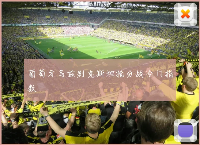 葡萄牙乌兹别克斯坦抢分战冷门指数