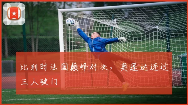 比利时法国巅峰对决,奥蓬达连过三人破门