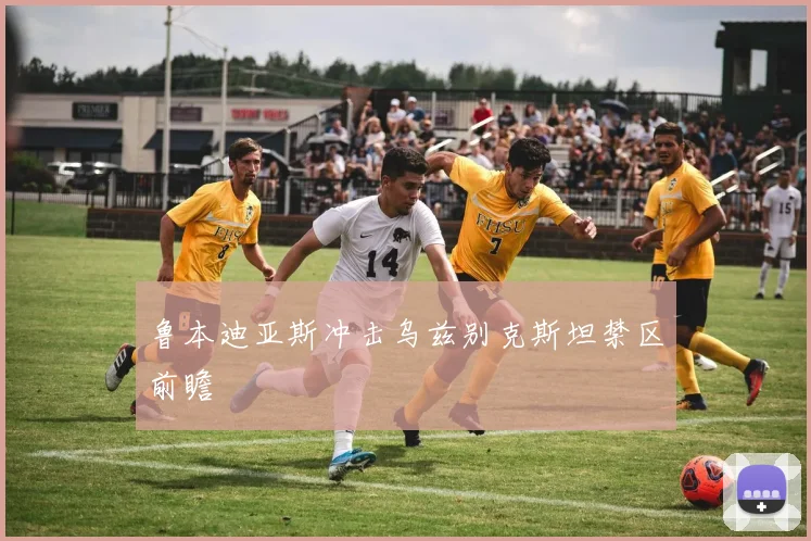 鲁本迪亚斯冲击乌兹别克斯坦禁区前瞻