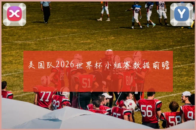 美国队2026世界杯小组赛数据前瞻