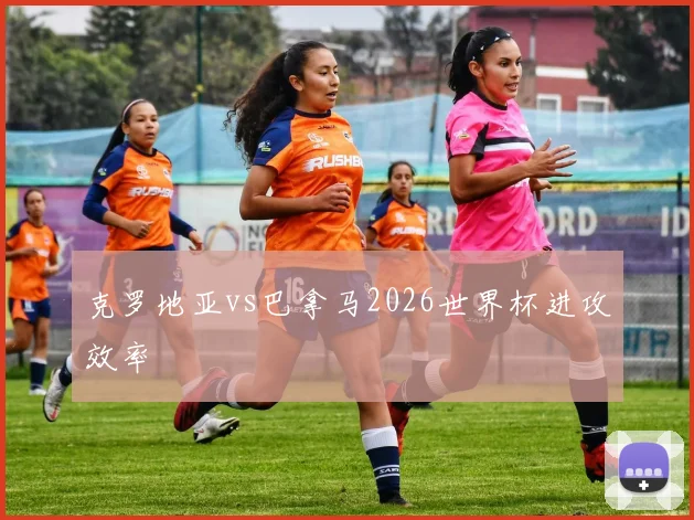 克罗地亚vs巴拿马2026世界杯进攻效率