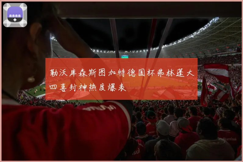 勒沃库森斯图加特德国杯弗林蓬大四喜封神热度爆表