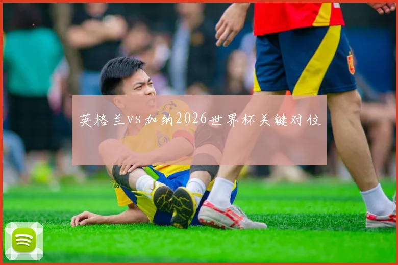 英格兰vs加纳2026世界杯关键对位