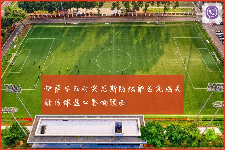 伊萨克面对突尼斯防线能否完成关键传球盘口影响预测