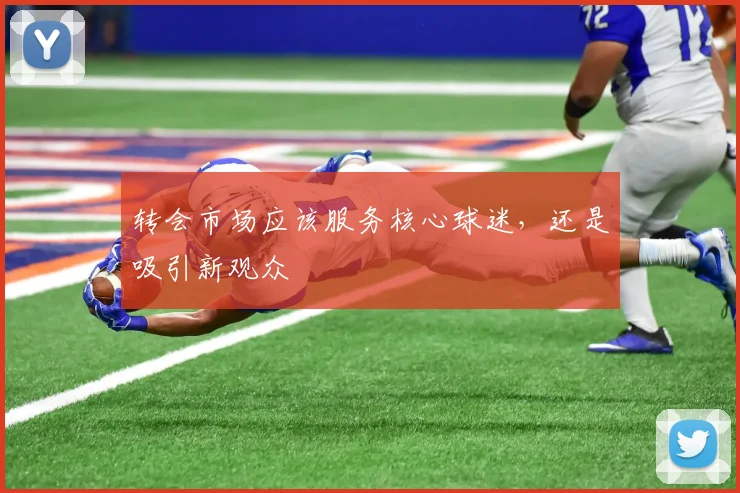 转会市场应该服务核心球迷，还是吸引新观众