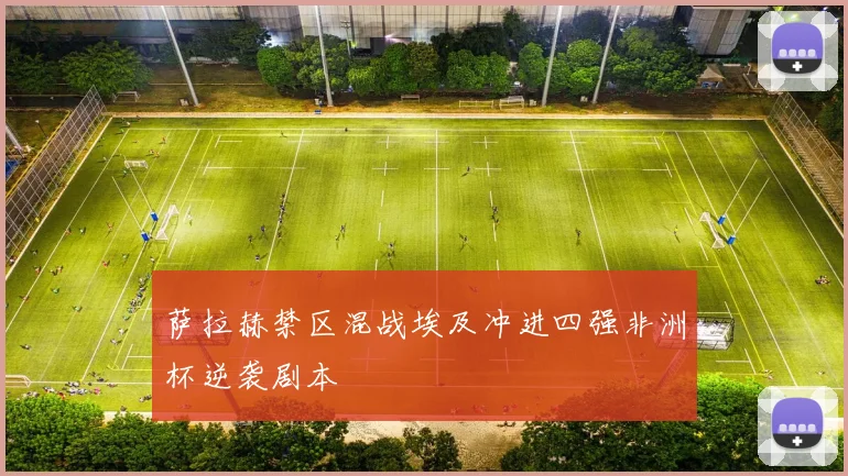 萨拉赫禁区混战埃及冲进四强非洲杯逆袭剧本