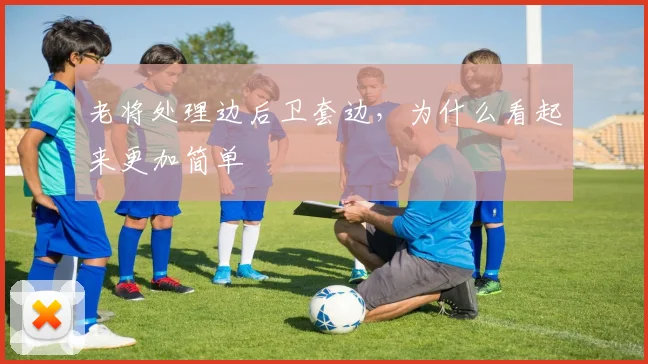老将处理边后卫套边，为什么看起来更加简单