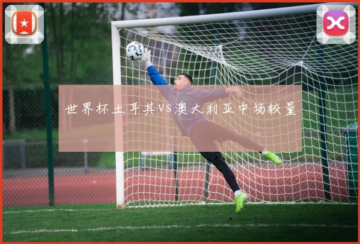 世界杯土耳其vs澳大利亚中场较量