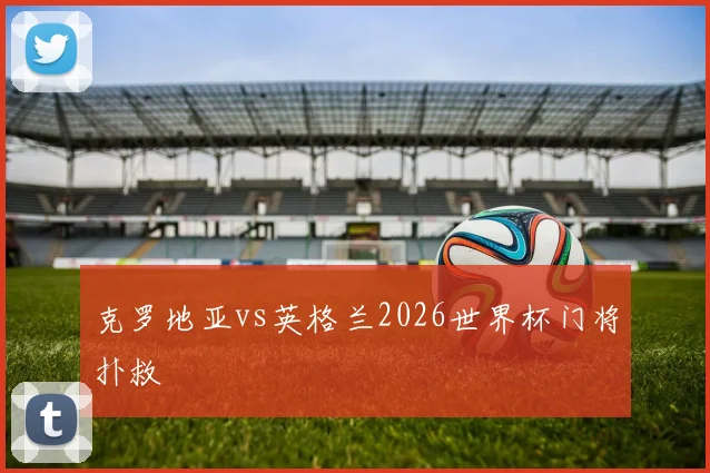 克罗地亚vs英格兰2026世界杯门将扑救