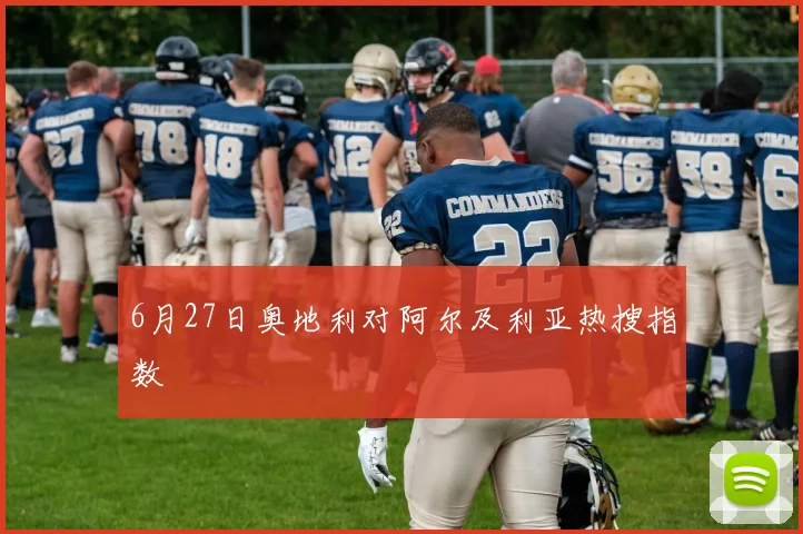 6月27日奥地利对阿尔及利亚热搜指数