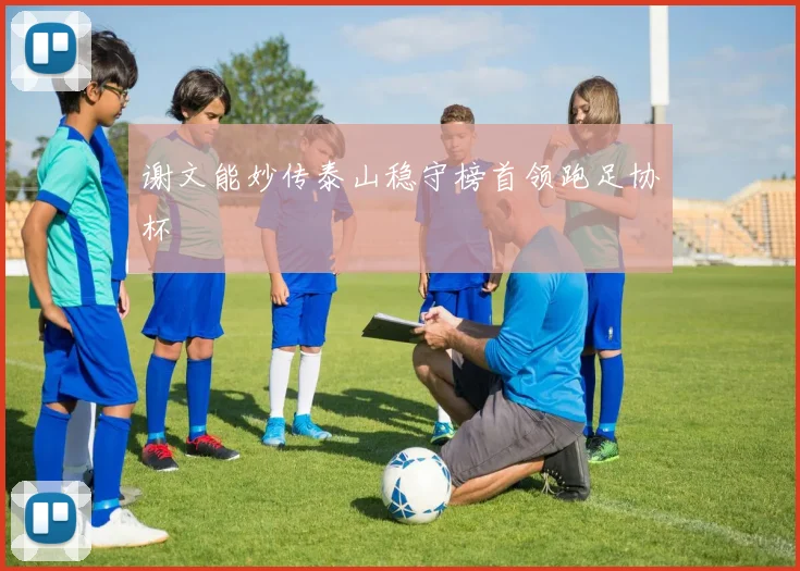 谢文能妙传泰山稳守榜首领跑足协杯