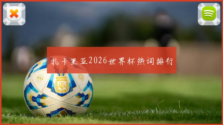扎卡里亚2026世界杯热词排行