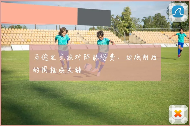 马德里竞技对阵赫塔费，边线附近的围抢成关键