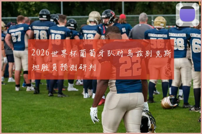 2026世界杯葡萄牙队对乌兹别克斯坦胜负预测研判