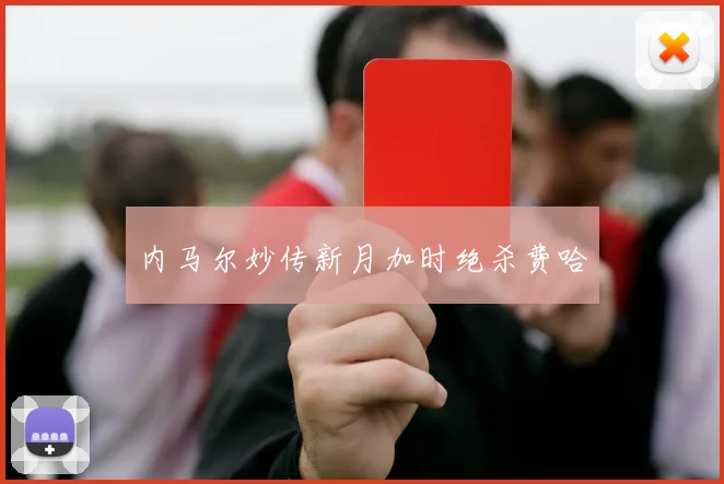 内马尔妙传新月加时绝杀费哈