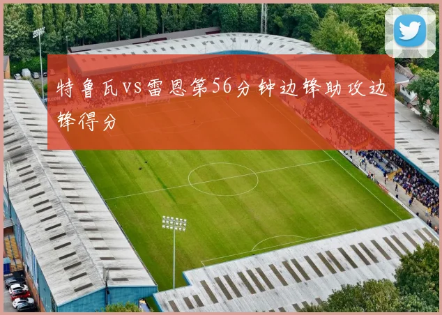特鲁瓦vs雷恩第56分钟边锋助攻边锋得分