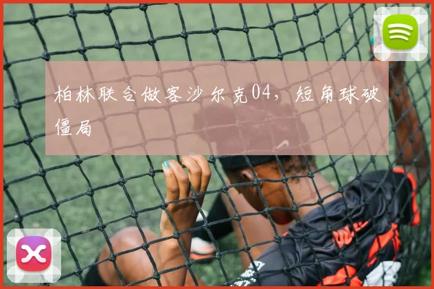 柏林联合做客沙尔克04，短角球破僵局