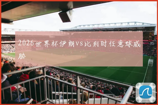2026世界杯伊朗vs比利时任意球威胁