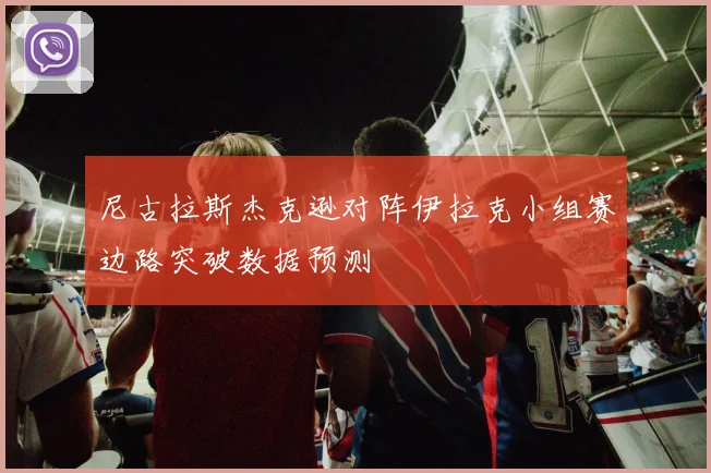 尼古拉斯杰克逊对阵伊拉克小组赛边路突破数据预测