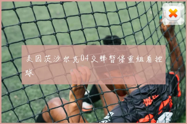 美因茨沙尔克04交锋暂停重组看控球