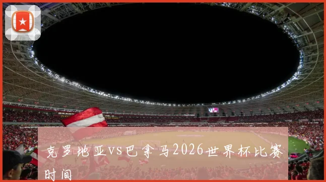 克罗地亚vs巴拿马2026世界杯比赛时间