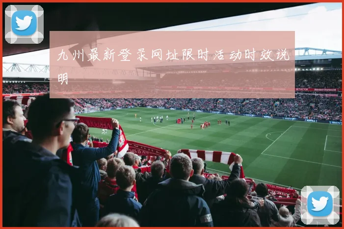 九州最新登录网址限时活动时效说明