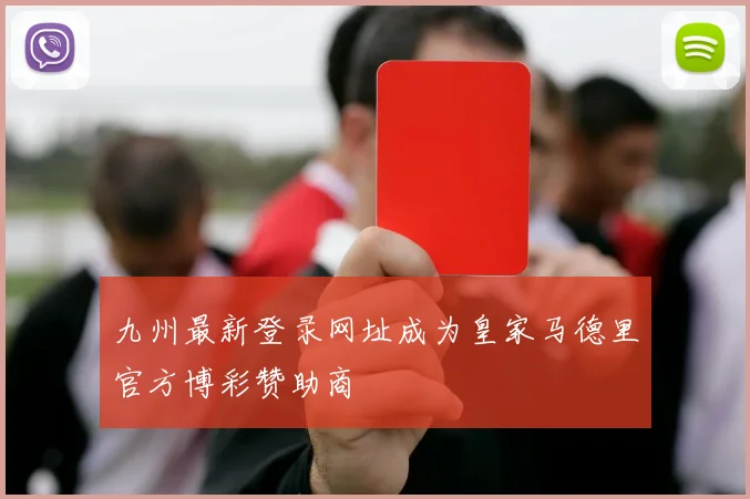 九州最新登录网址成为皇家马德里官方博彩赞助商