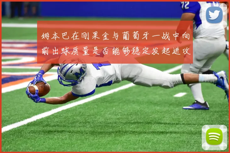 姆本巴在刚果金与葡萄牙一战中向前出球质量是否能够稳定发起进攻