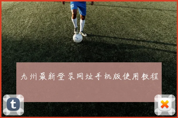 九州最新登录网址手机版使用教程