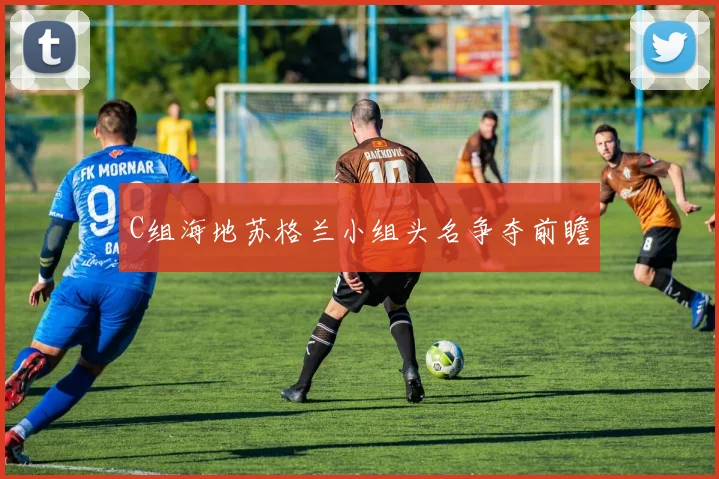 C组海地苏格兰小组头名争夺前瞻