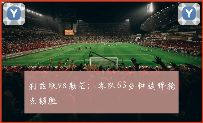 利兹联vs勒芒:客队63分钟边锋抢点锁胜