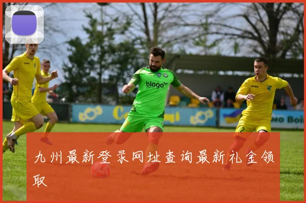 九州最新登录网址查询最新礼金领取