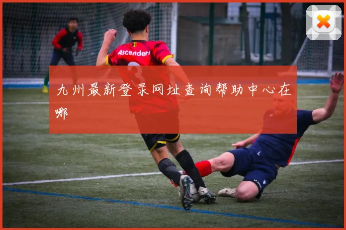 九州最新登录网址查询帮助中心在哪