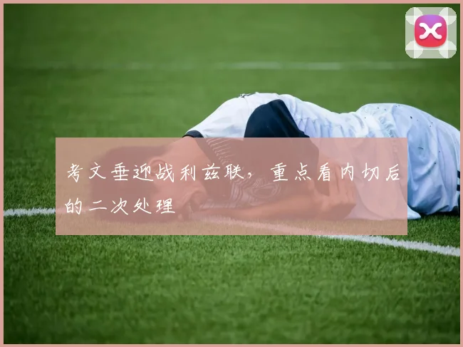 考文垂迎战利兹联,重点看内切后的二次处理