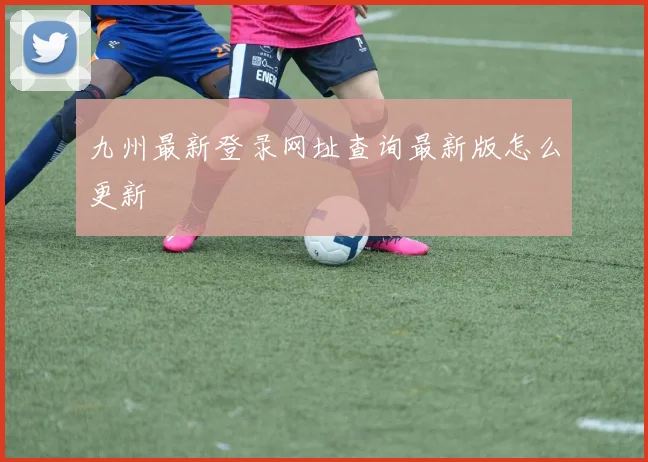 九州最新登录网址查询最新版怎么更新