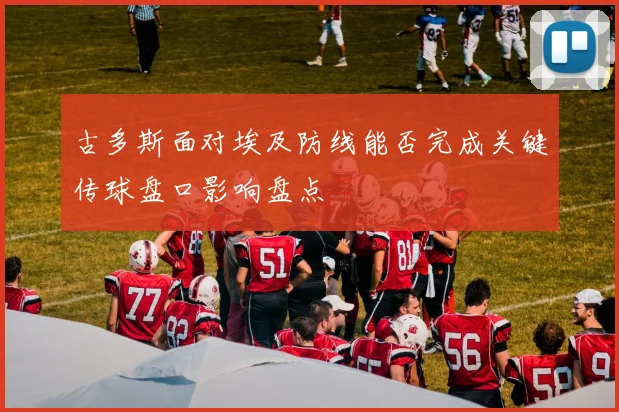 古多斯面对埃及防线能否完成关键传球盘口影响盘点