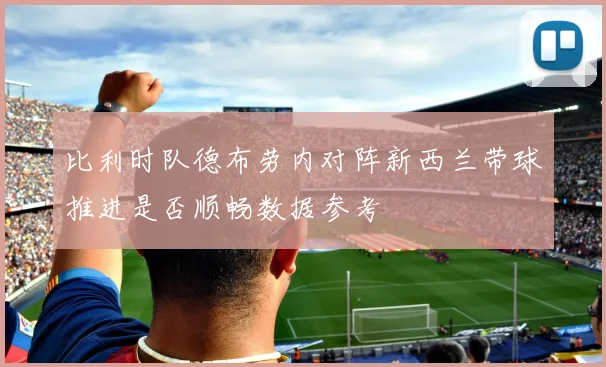 比利时队德布劳内对阵新西兰带球推进是否顺畅数据参考