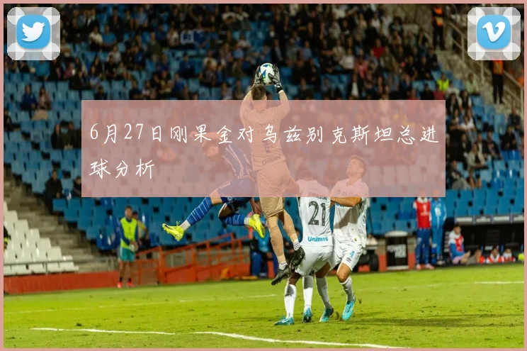 6月27日刚果金对乌兹别克斯坦总进球分析