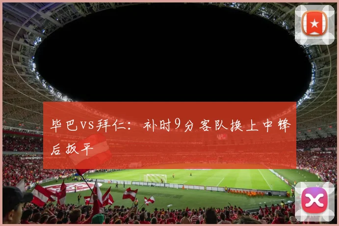 毕巴vs拜仁：补时9分客队换上中锋后扳平