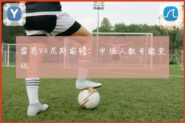 雷恩vs尼斯前瞻:中场人数可能变化