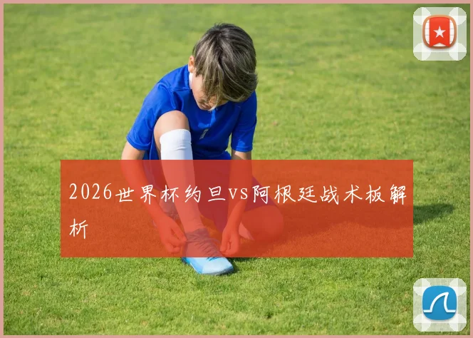 2026世界杯约旦vs阿根廷战术板解析