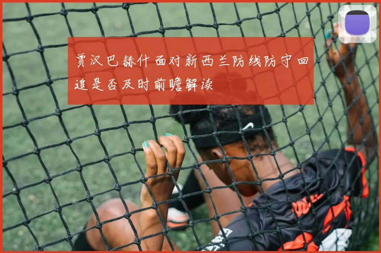贾汉巴赫什面对新西兰防线防守回追是否及时前瞻解读